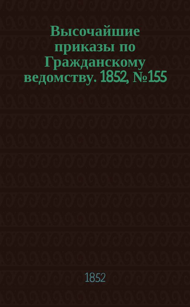 [Высочайшие приказы по Гражданскому ведомству. 1852, № 155 (5 авг.)