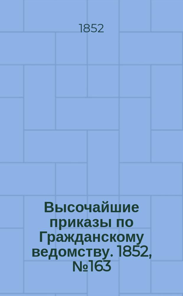 [Высочайшие приказы по Гражданскому ведомству. 1852, № 163 (16 авг.)