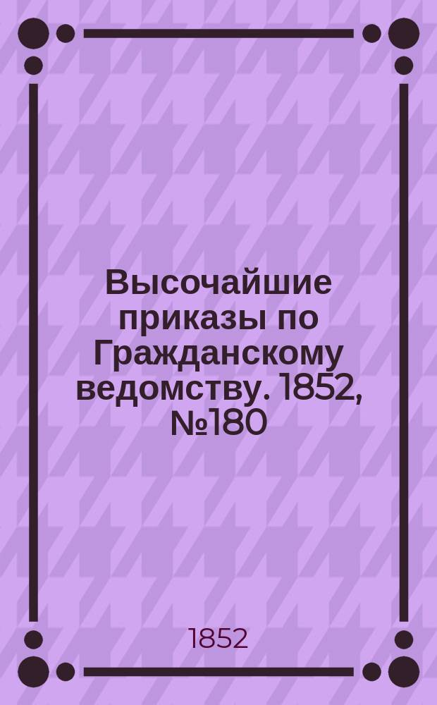 [Высочайшие приказы по Гражданскому ведомству. 1852, № 180 (13 сент.)