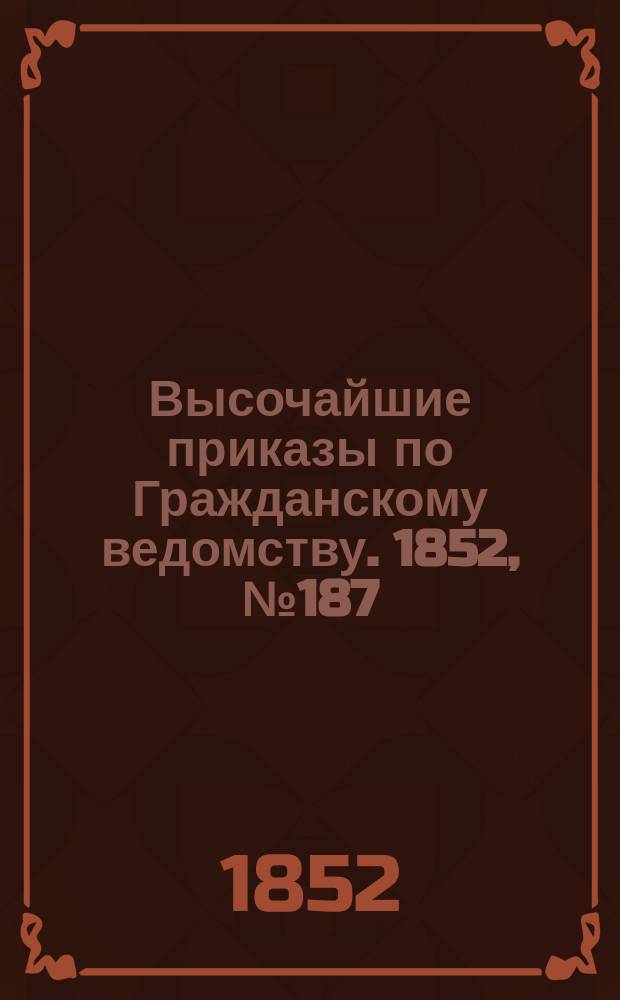 [Высочайшие приказы по Гражданскому ведомству. 1852, № 187 (23 сент.)