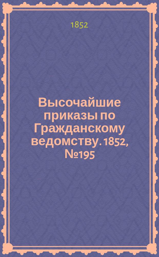 [Высочайшие приказы по Гражданскому ведомству. 1852, № 195 (5 окт.)