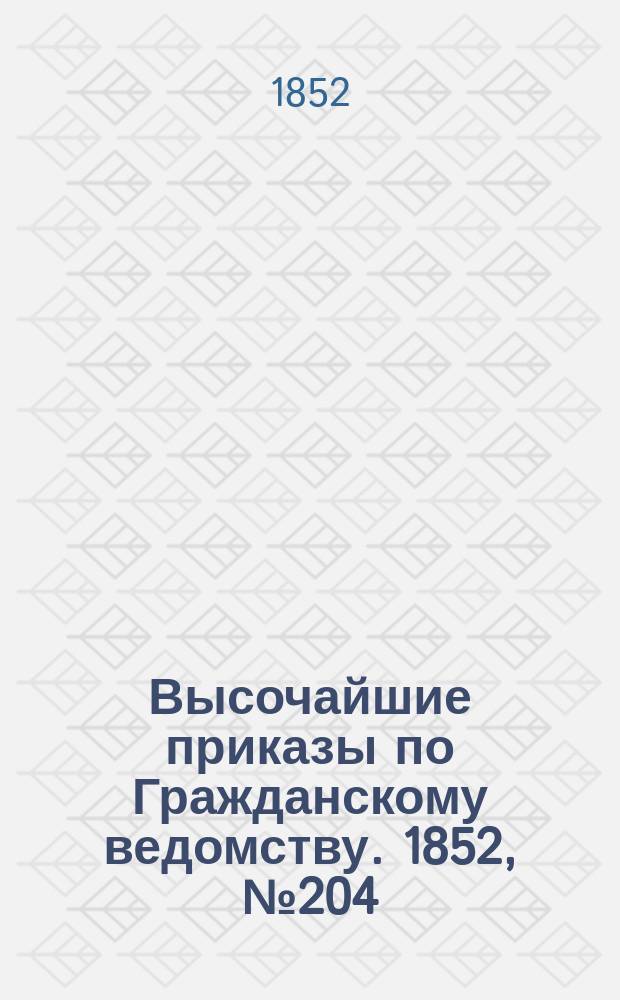 [Высочайшие приказы по Гражданскому ведомству. 1852, № 204 (12 окт.)