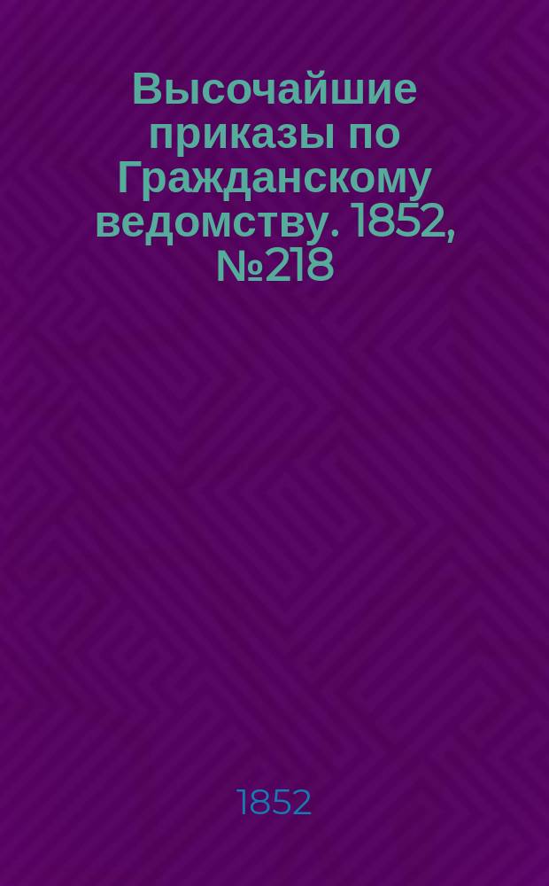 [Высочайшие приказы по Гражданскому ведомству. 1852, № 218 (1 нояб.)
