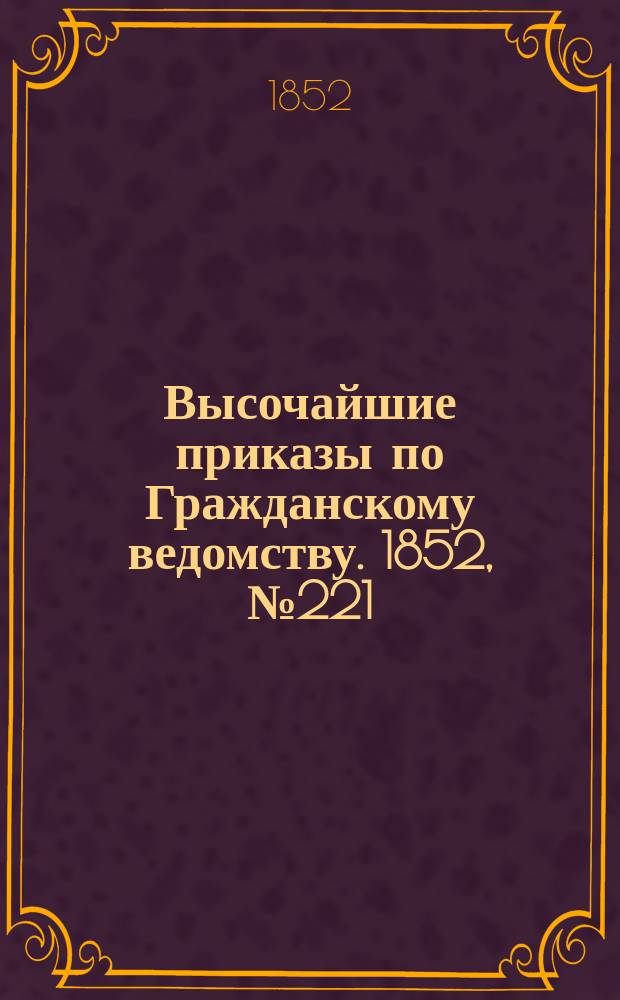 [Высочайшие приказы по Гражданскому ведомству. 1852, № 221 (5 нояб.)