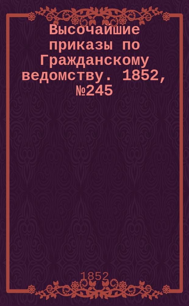[Высочайшие приказы по Гражданскому ведомству. 1852, № 245 (9 дек.)
