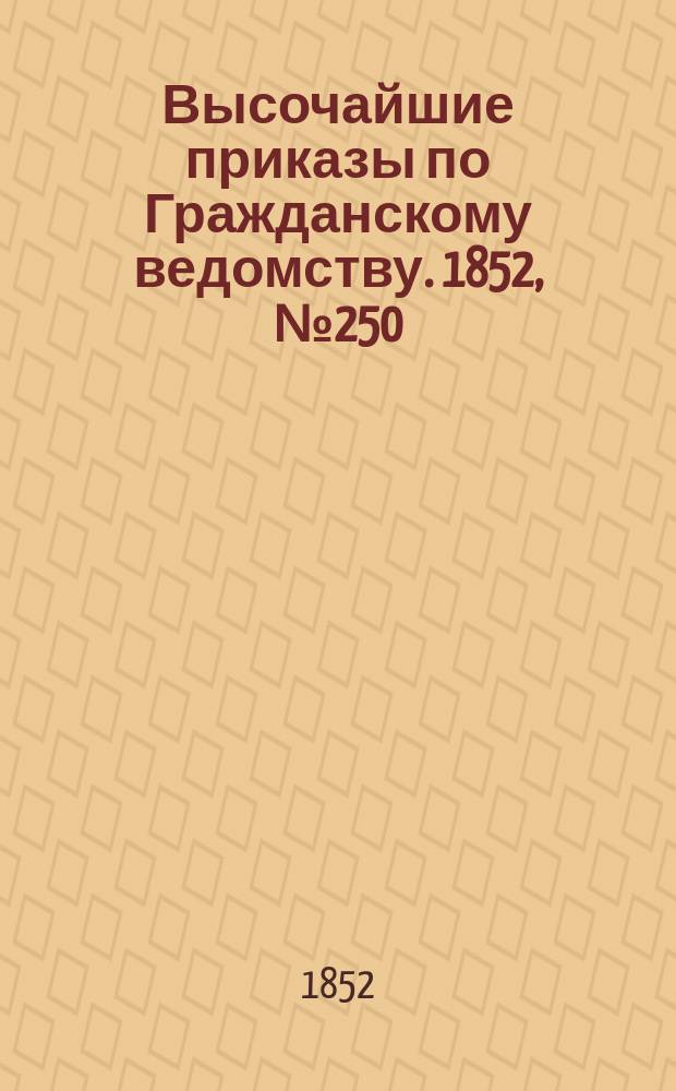 [Высочайшие приказы по Гражданскому ведомству. 1852, № 250 (14 дек.)