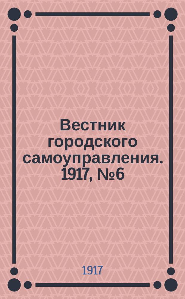 Вестник городского самоуправления. 1917, № 6 (8 янв.)