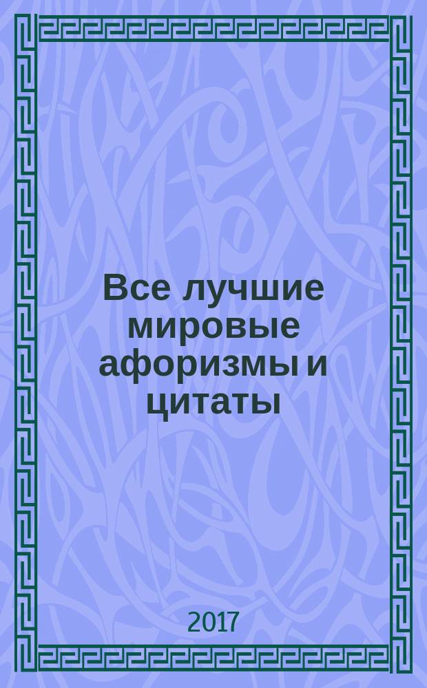 Все лучшие мировые афоризмы и цитаты : сборник