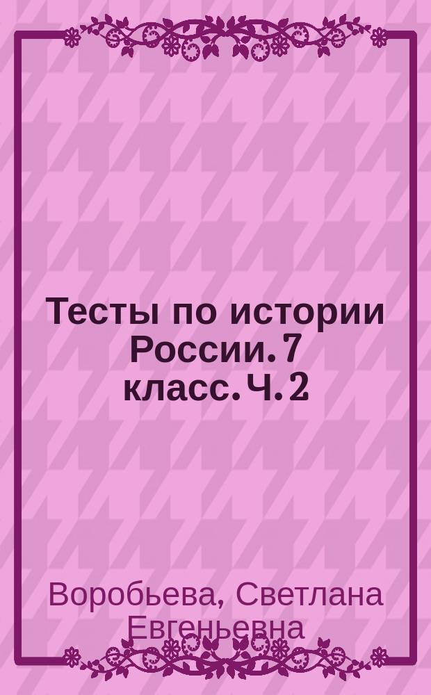 Тесты по истории России. 7 класс. Ч. 2 : к учебнику под редакцией А. В. Торкунова "История России. 7 класс" (М. : Просвещение)
