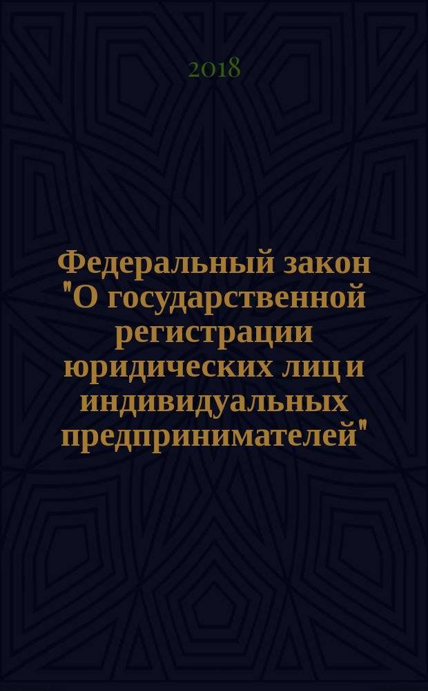 Федеральный закон "О государственной регистрации юридических лиц и индивидуальных предпринимателей" : 8 августа 2001 года № 129-ФЗ : принят Государственной Думой 13 июля 2001 года : одобрен Советом Федерации 20 июля 2001 года : (в ред. Федеральных законов от 23.06.2003 № 76-ФЗ ... от 29.07.2017 № 226-ФЗ : с изм., внесенными Постановлением Конституционного Суда РФ от 18.05.2015 № 10-П) : текст с изменениями и дополнениями на 2018 год