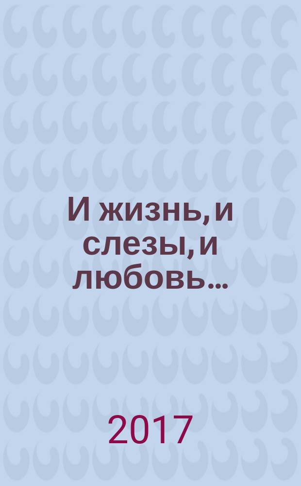 И жизнь, и слезы, и любовь… : стихотворения