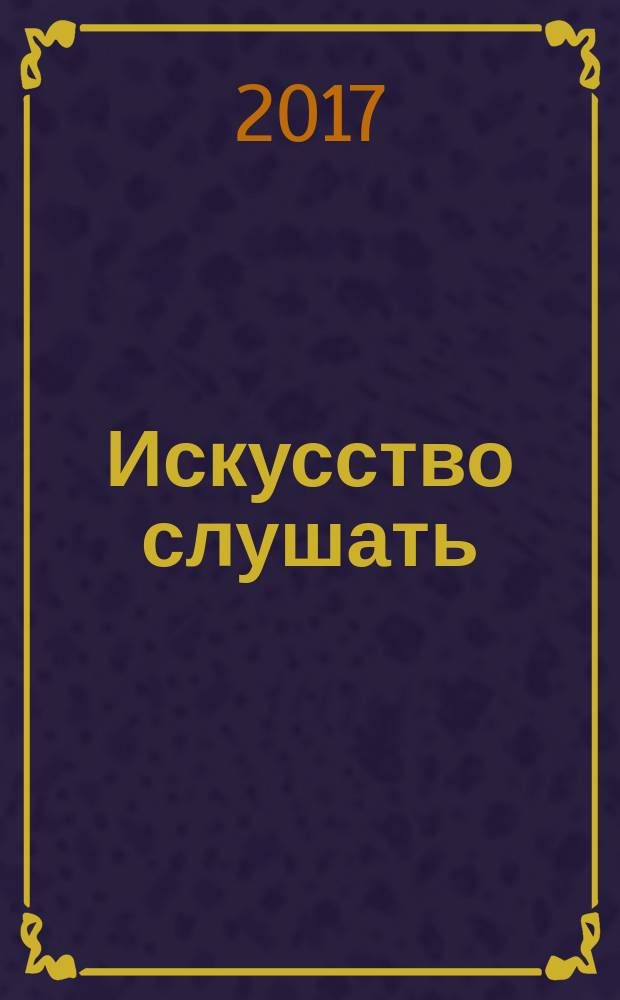 Искусство слушать : как стать внимательнее в нашем беспокойном мире