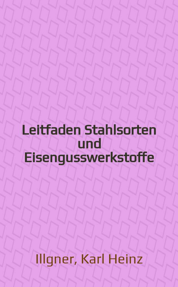 Leitfaden Stahlsorten und Eisengusswerkstoffe : Eigenschaften, Anwendungen, Wärmebehandlung = Основные стальные марки и чугунные материалы: свойства, применение, термическая обработка