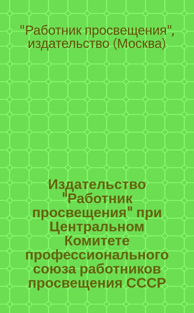 Издательство "Работник просвещения" при Центральном Комитете профессионального союза работников просвещения СССР : каталог