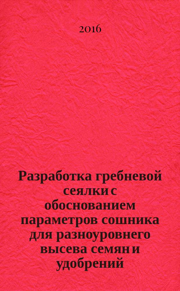 Разработка гребневой сеялки с обоснованием параметров сошника для разноуровнего высева семян и удобрений : автореферат дис. на соиск. уч. степ. кандидата технических наук : специальность 05.20.01 <Технологии и средства механизации сельского хозяйства>