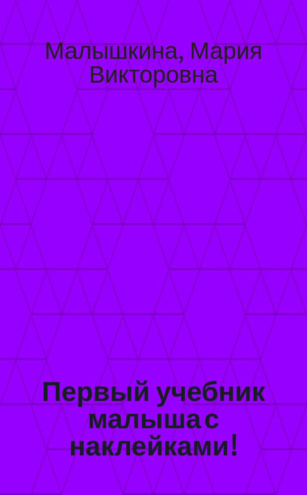 Первый учебник малыша с наклейками! : полный годовой курс занятий для детей 2-3 лет : для дошкольного возраста : 0+