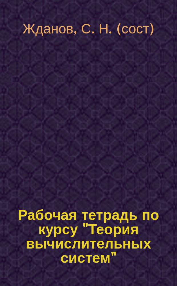 Рабочая тетрадь по курсу "Теория вычислительных систем" : учебное пособие