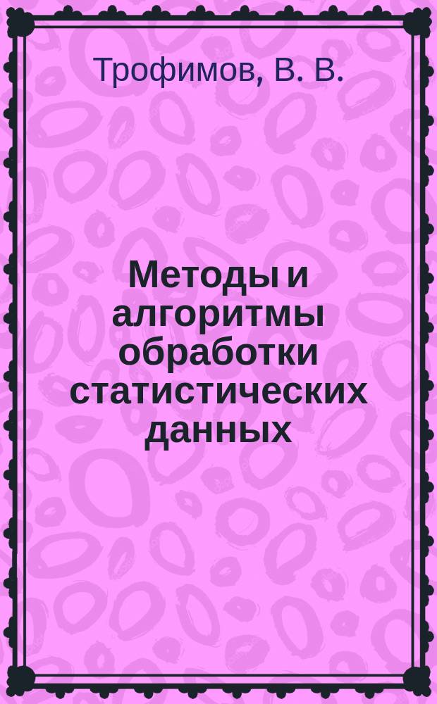 Методы и алгоритмы обработки статистических данных : учебно-методическое пособие по проведению практических занятий и семинаров для студентов II курса направления 20.03.01 очной формы обучения