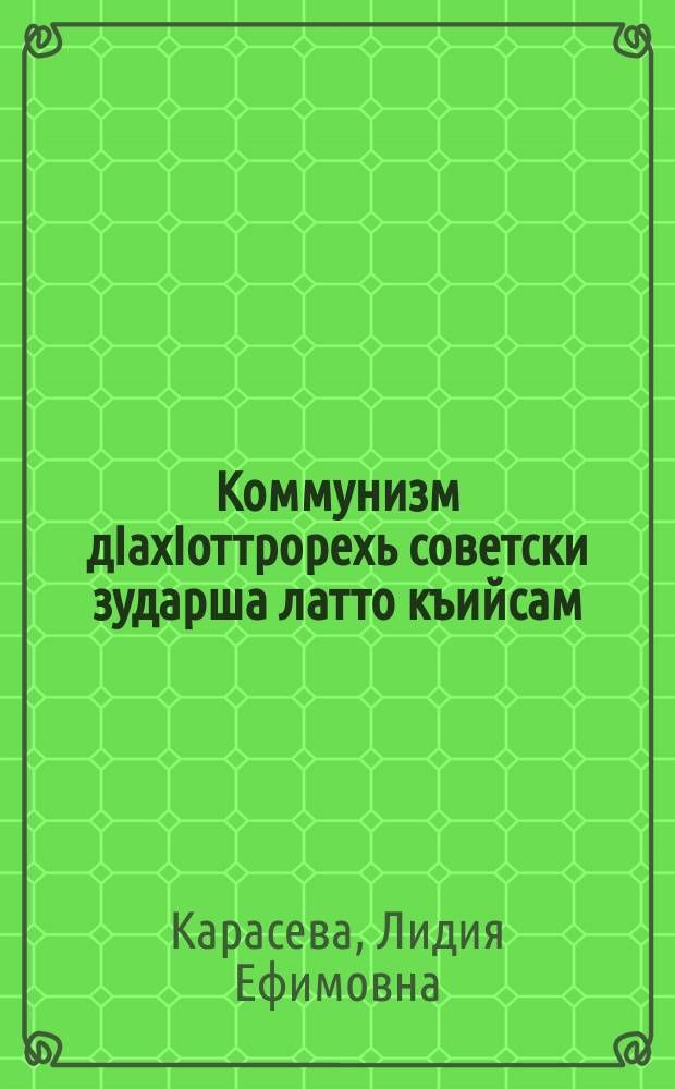 Коммунизм дIахIоттрорехь советски зударша латто къийсам = Советские женщины в борьбе за построение коммунизма