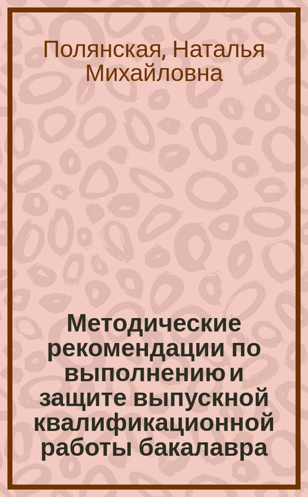 Методические рекомендации по выполнению и защите выпускной квалификационной работы бакалавра : учебное пособие для бакалавров по направлению 38.03.01 Экономика