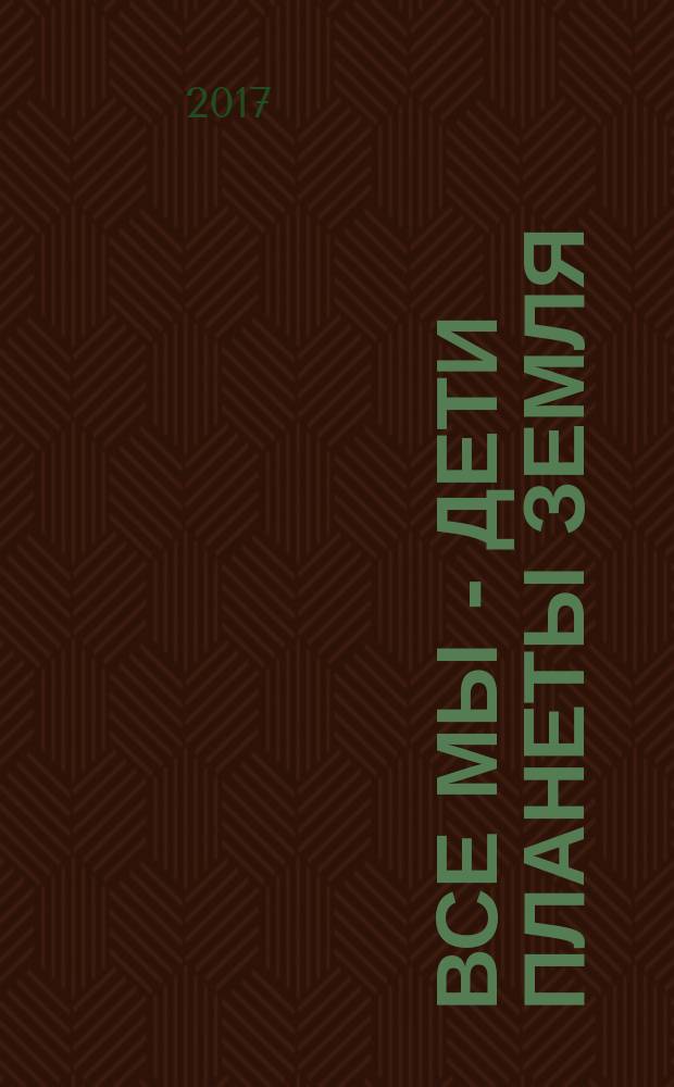 Все мы - дети планеты Земля : лучшие творческие работы учащихся общеобразовательных школ, г. Улан-Удэ Республики Бурятия : по результатам конференции "Культурно-образовательный туризм в пространстве Байкало-Монгольской Азии", проходившей в рамках IV Международного культурно-образовательного туристического форума-фестиваля "Интеграция на Великом Чайном пути"