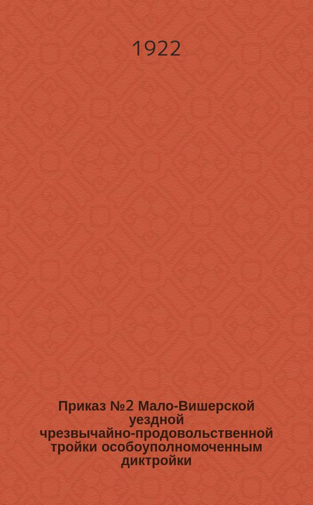 Приказ № 2 Мало-Вишерской уездной чрезвычайно-продовольственной тройки особоуполномоченным диктройки, волисполкомам, налоговой инспектуре, волостным комиссиям и сельским Советам, 24 янв. 1922 г., г. Малая Вишера : о немедленной ликвидации задолженности по всем видам продналога : листовка