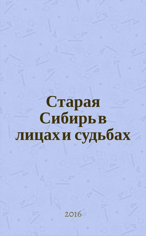 Старая Сибирь в лицах и судьбах : биобиблиографический словарь в 3-х частях. Ч. 2