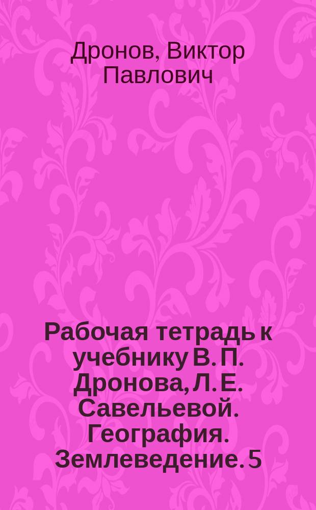 Рабочая тетрадь к учебнику В. П. Дронова, Л. Е. Савельевой. География. Землеведение. 5 : 12+