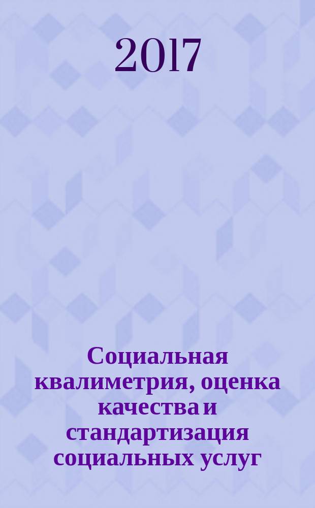 Социальная квалиметрия, оценка качества и стандартизация социальных услуг : учебно-методическое пособие для обучающихся по направлению подготовки 39.03.02 Социальная работа