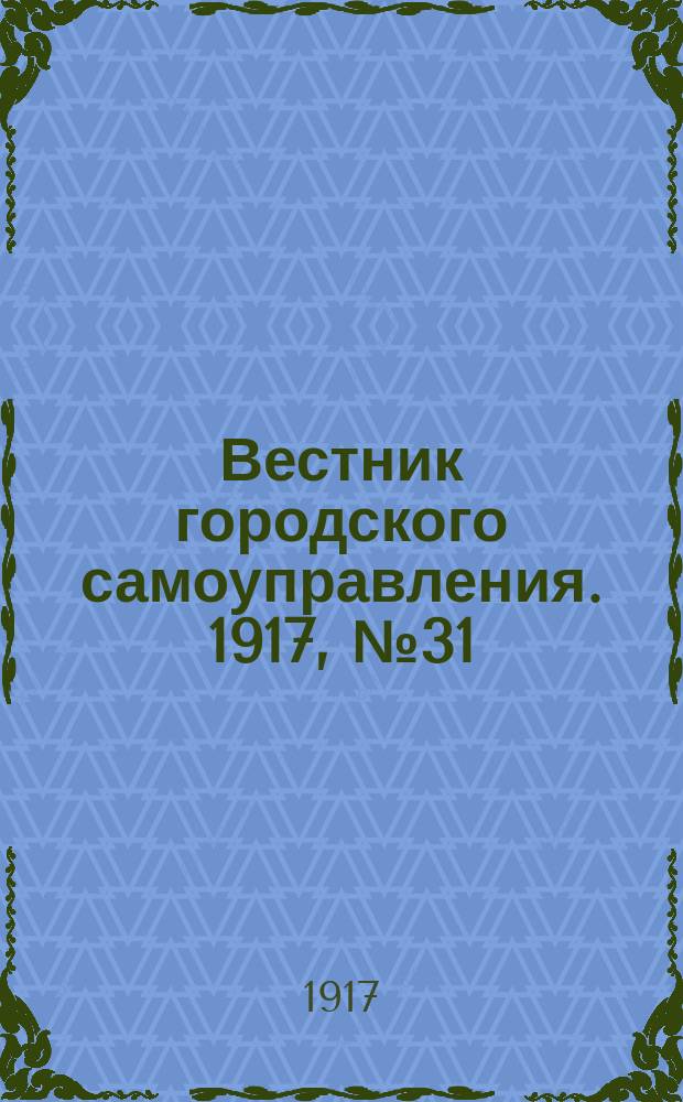 Вестник городского самоуправления. 1917, № 31 (8 февр.)