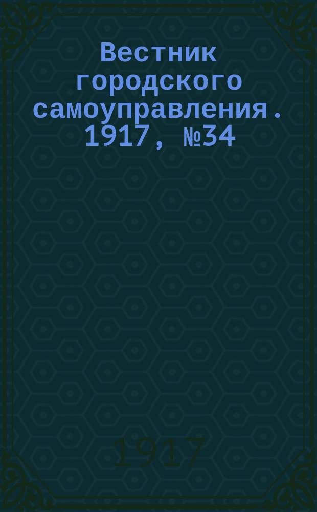 Вестник городского самоуправления. 1917, № 34 (14 февр.)