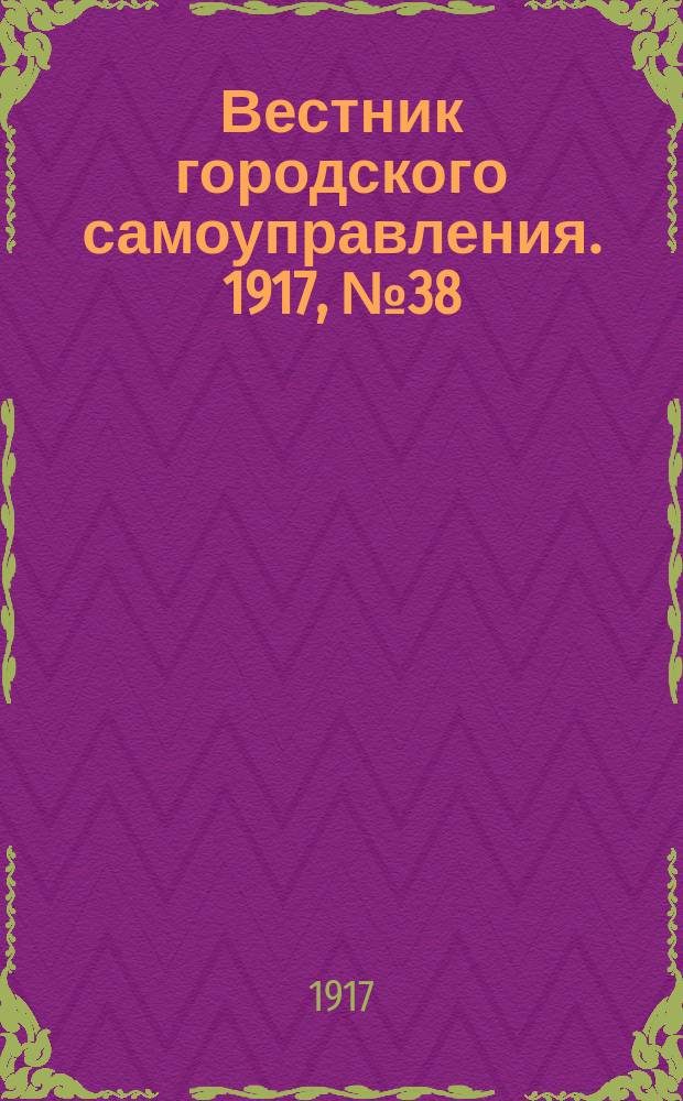 Вестник городского самоуправления. 1917, № 38 (18 февр.)