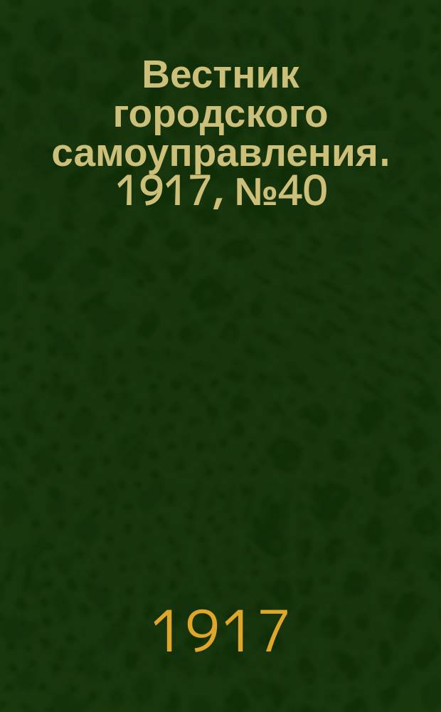 Вестник городского самоуправления. 1917, № 40 (21 февр.)