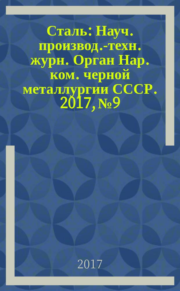 Сталь : Науч. производ.-техн. журн. Орган Нар. ком. черной металлургии СССР. 2017, № 9