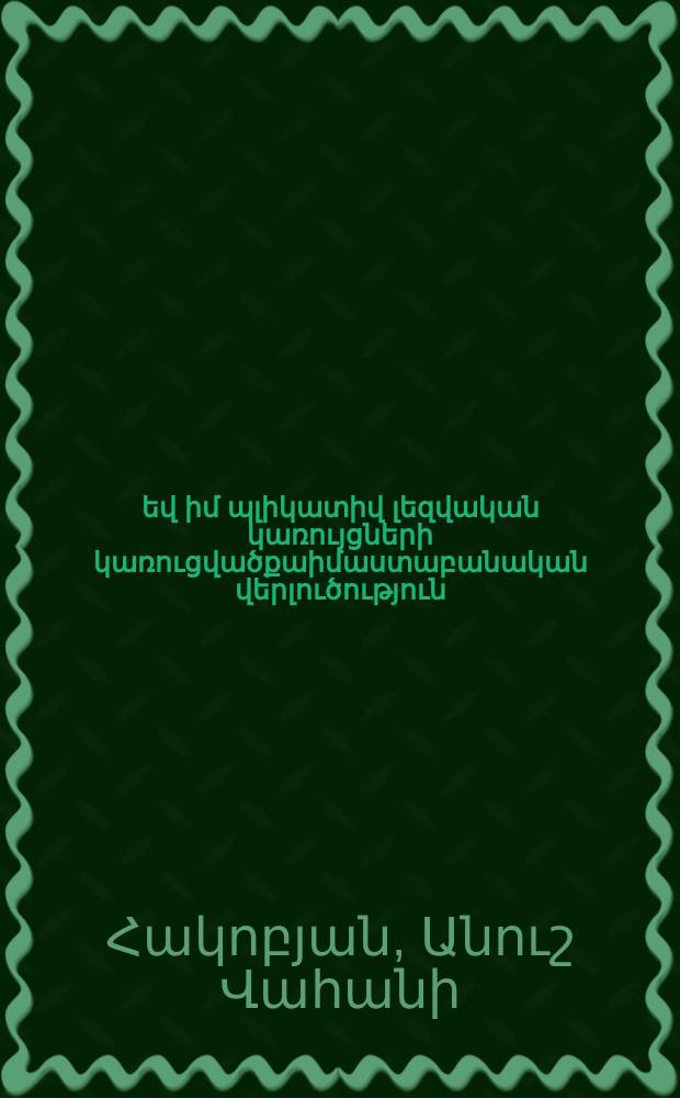 Կոնյունկտիվ,դիզյուկտիվ եվ իմ պլիկատիվ լեզվական կառույցների կառուցվածքաիմաստաբանական վերլուծություն : Ժ.02.02.-"Ընդհանուր եվ համեմատական լեզվաբաություն մասնագիտությամբ բանասիրական գիտությունների թեկնածուի գիտական աստիճանի հայցման ատենախոսություն = Структурно-семантический анализ конюнктивных, дизьюнктивных и импликативных языковых конструкций