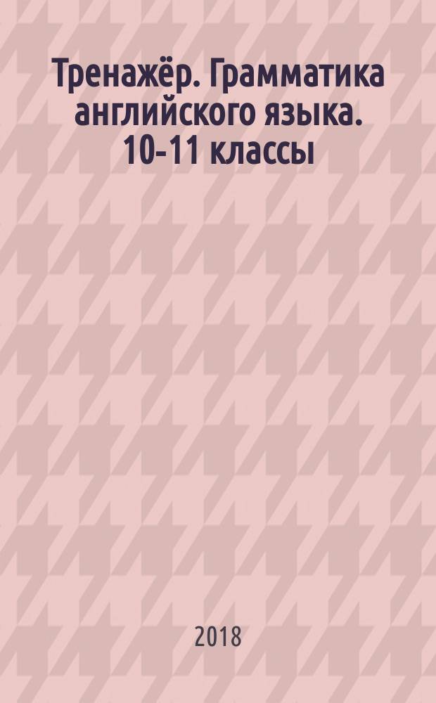 Тренажёр. Грамматика английского языка. 10-11 классы : 6+