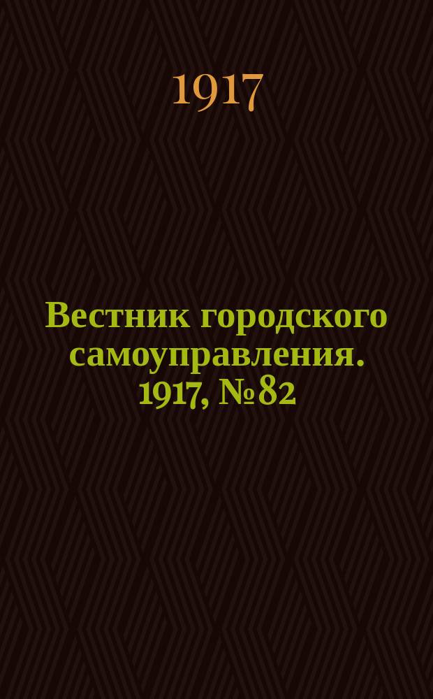 Вестник городского самоуправления. 1917, № 82 (127) (17 июня)