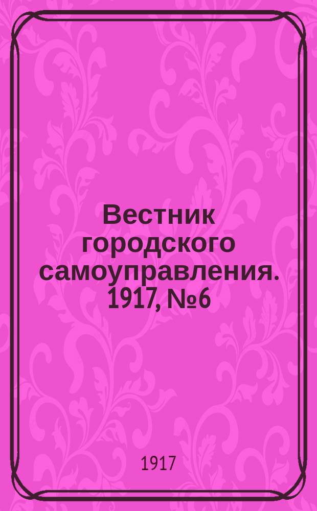 Вестник городского самоуправления. 1917, № 6 (91) (28 июня)