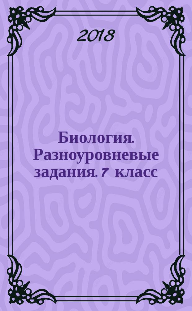 Биология. Разноуровневые задания. 7 класс : 6+