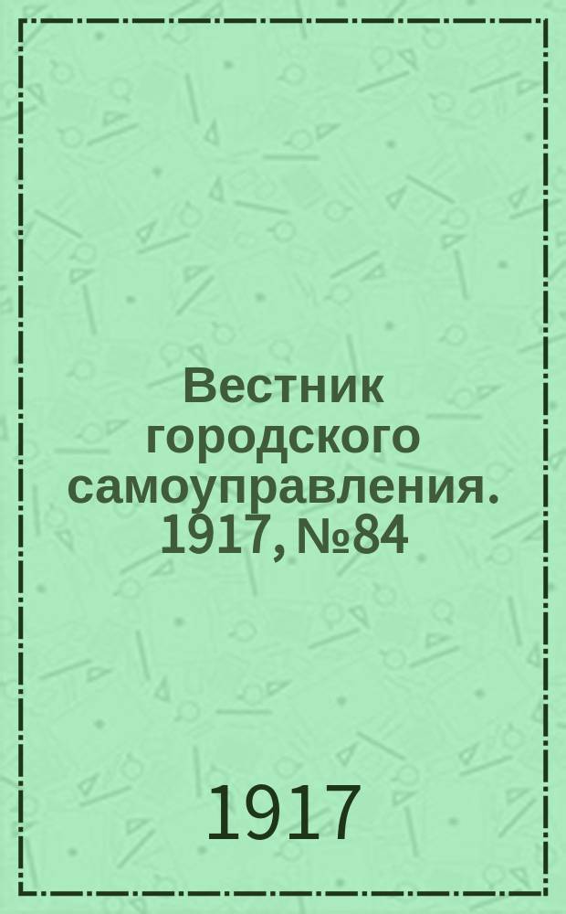 Вестник городского самоуправления. 1917, № 84 (169) (4 окт.)