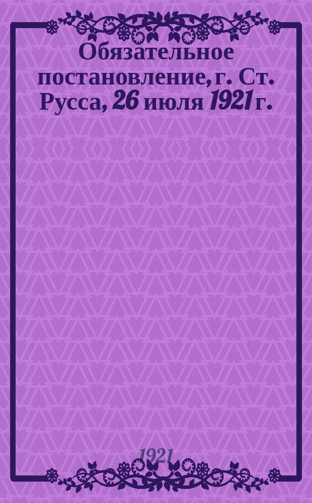 Обязательное постановление, г. Ст. Русса, 26 июля 1921 г. : о приеме кожевенными заводами заказов от населения на обработку кожи : листовка