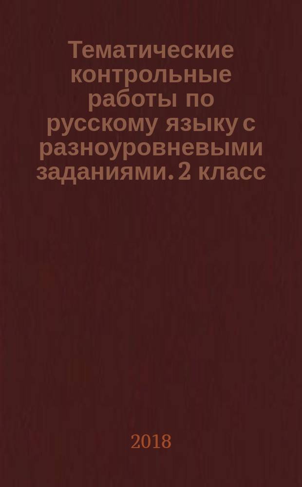 Тематические контрольные работы по русскому языку с разноуровневыми заданиями. 2 класс. Ч. 1 : (ко всем действующим учебникам)