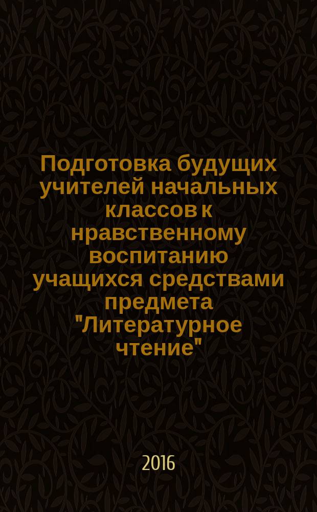Подготовка будущих учителей начальных классов к нравственному воспитанию учащихся средствами предмета "Литературное чтение" : автореферат дис. на соиск. уч. степ. кандидата педагогических наук : специальность 13.00.08 <Теория и методика профессионального образования>