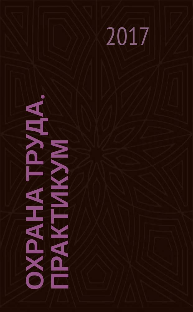 Охрана труда. Практикум : Анализ. несчаст. случаев на пр-ве Лекторий по прогр. обучения Прил. к журн. "Охрана труда и социальное страхование". 2017, № 9 (207)