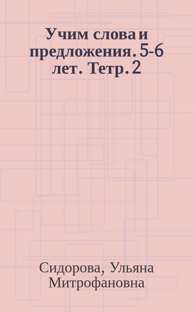 Учим слова и предложения. 5-6 лет. Тетр. 2 : речевые игры и упражнения для детей 5-6 лет : 0+