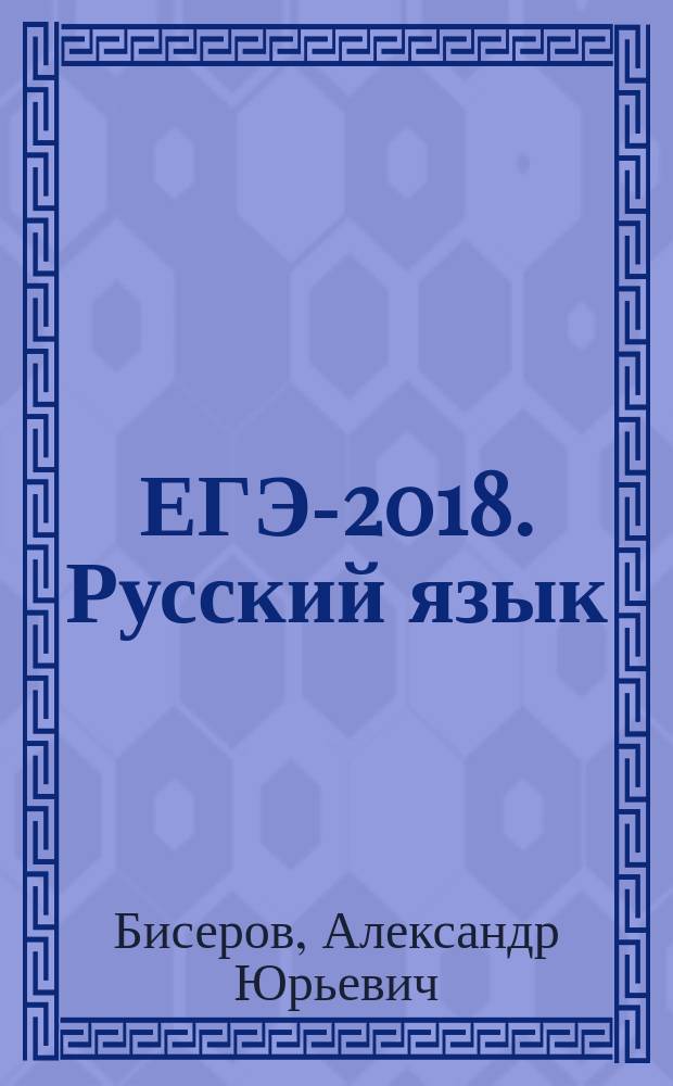 ЕГЭ-2018. Русский язык : 10 тренировочных вариантов экзаменационных работ для подготовки к Единому государственному экзамену : 250 тренировочных заданий