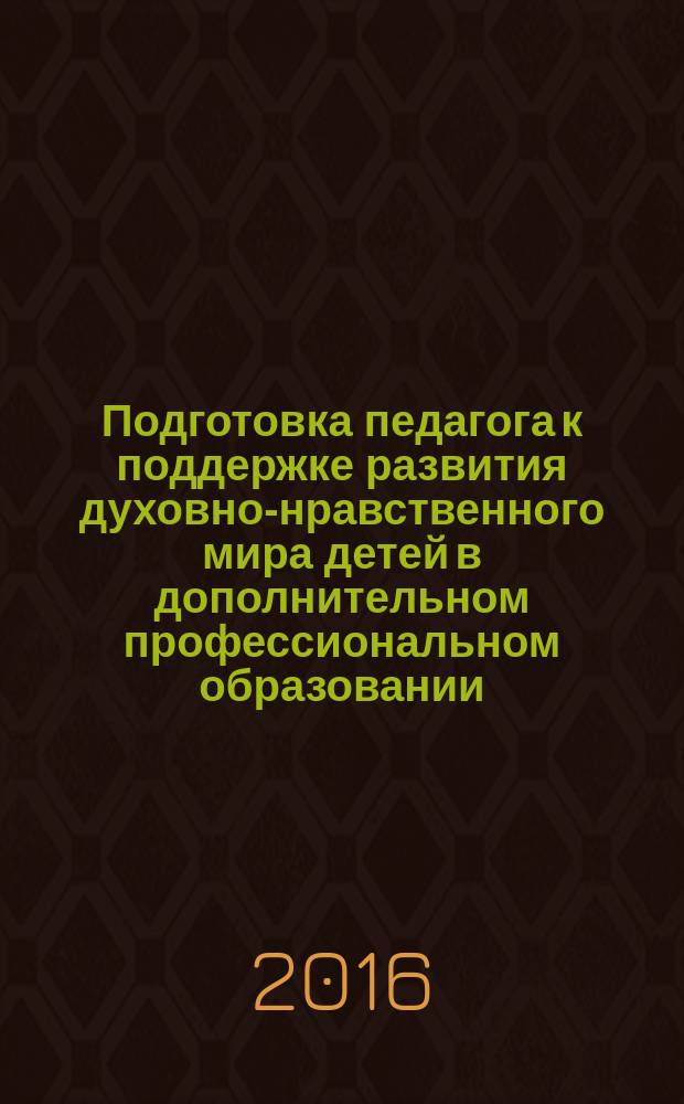 Подготовка педагога к поддержке развития духовно-нравственного мира детей в дополнительном профессиональном образовании : монография