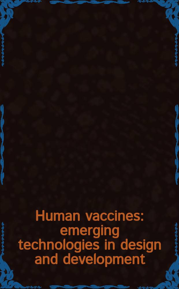 Human vaccines : emerging technologies in design and development = Вакцины человека. Новые технологии, дизайн и разработка.