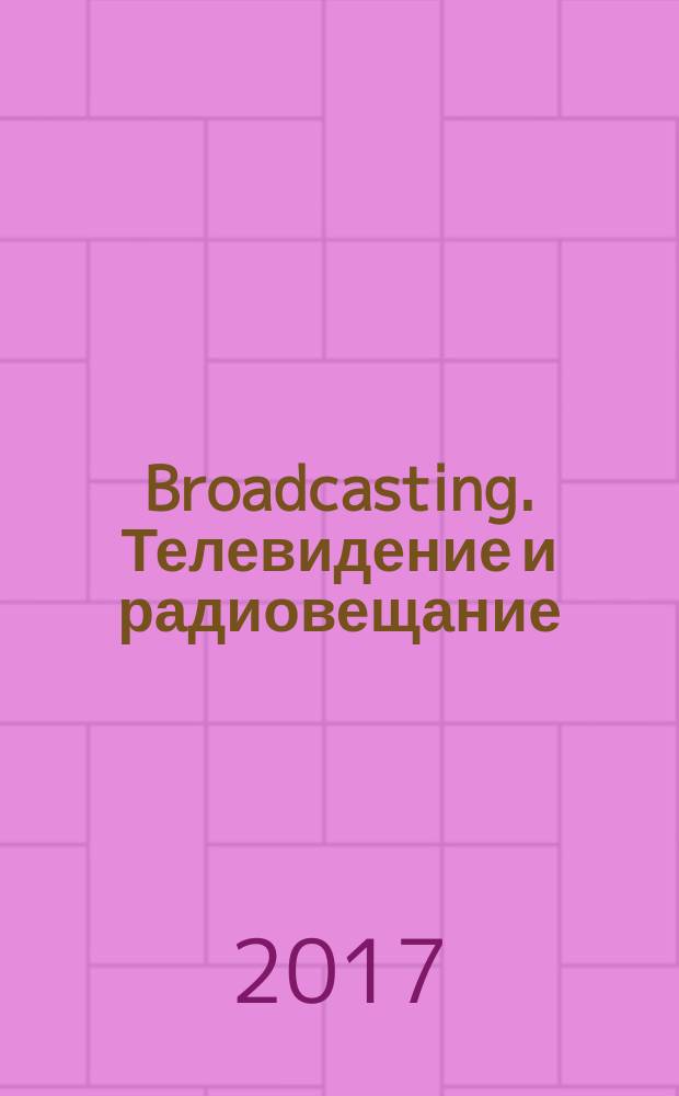 Broadcasting. Телевидение и радиовещание : Журн.для менеджеров и специалистов, работающих в обл.телевидения и радио. 2017, № 4/5 (138)
