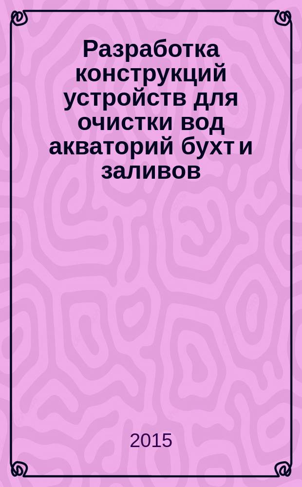 Разработка конструкций устройств для очистки вод акваторий бухт и заливов : монография